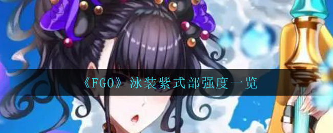 《FGO》泳裝紫式部強度一覽