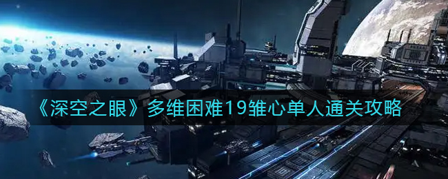 《深空之眼》多維困難19雛心單人通關(guān)攻略