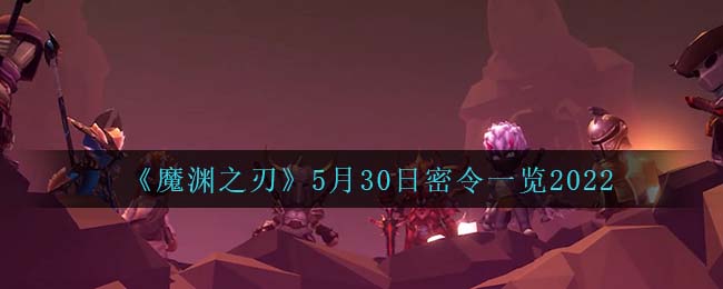 《魔淵之刃》5月30日密令一覽2022