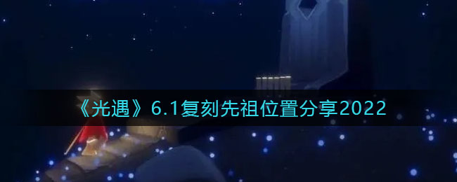 《光遇》6.1復(fù)刻先祖位置分享2022