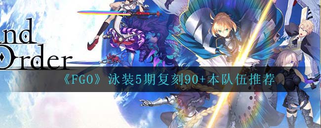 《FGO》泳裝5期復(fù)刻90+本隊伍推薦