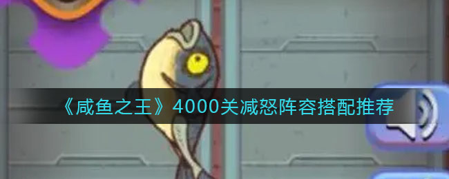 《咸魚之王》4000關(guān)減怒陣容搭配推薦