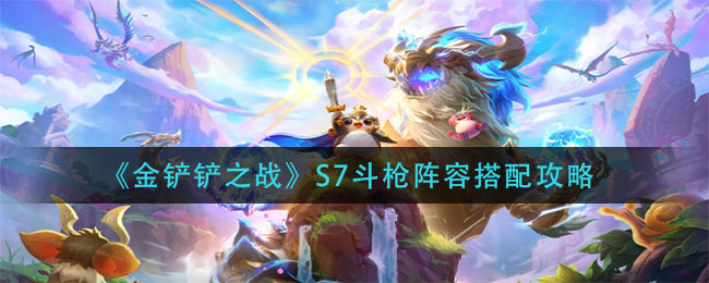 《金鏟鏟之戰(zhàn)》S7斗槍陣容搭配攻略