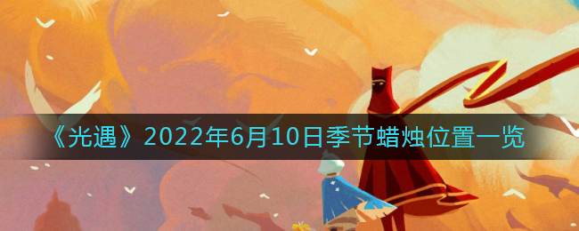 《光遇》2022年6月10日季節(jié)蠟燭位置一覽