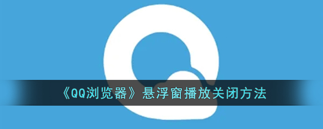 《QQ瀏覽器》懸浮窗播放關(guān)閉方法