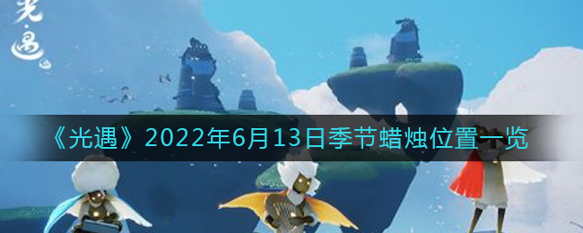 《光遇》2022年6月13日季節(jié)蠟燭位置一覽