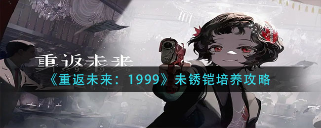 《重返未來：1999》未銹鎧培養(yǎng)攻略