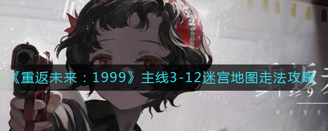 《重返未來：1999》主線3-12迷宮地圖走法攻略