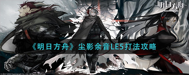 《明日方舟》塵影余音LE5打法攻略