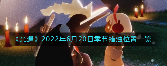 《光遇》2022年6月20日季節(jié)蠟燭位置一覽