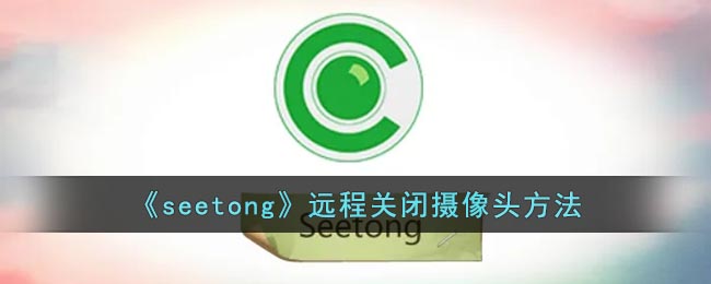 《seetong》遠程關(guān)閉攝像頭方法