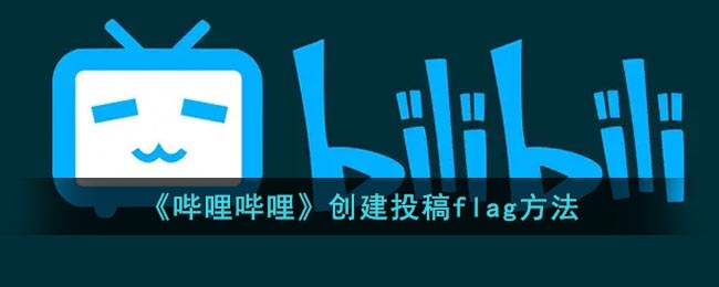 《嗶哩嗶哩》創(chuàng)建投稿flag方法