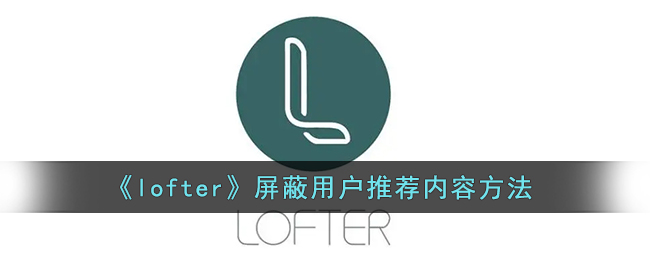 《lofter》屏蔽用戶推薦內(nèi)容方法