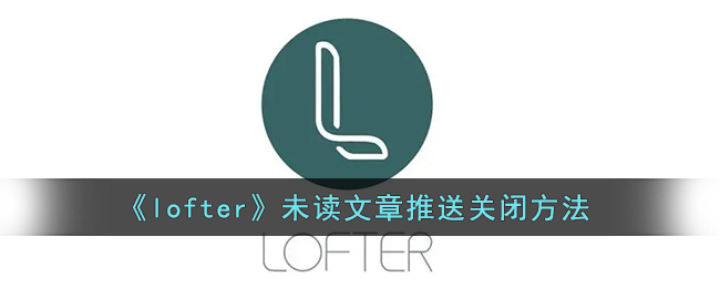 《lofter》未讀文章推送關(guān)閉方法