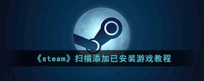 《steam》掃描添加已安裝游戲教程