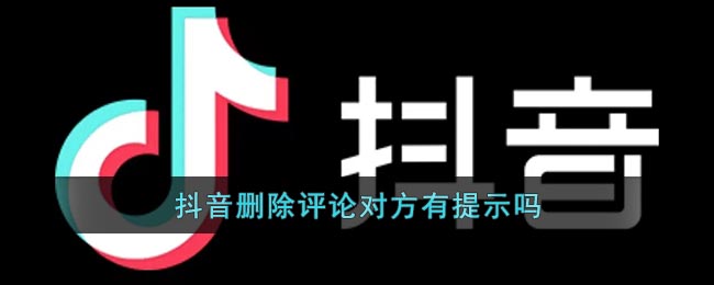 《抖音》刪除評(píng)論對(duì)方有提示嗎