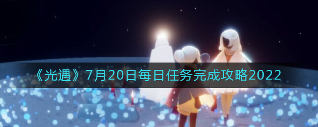 《光遇》7月20日每日任務(wù)完成攻略2022