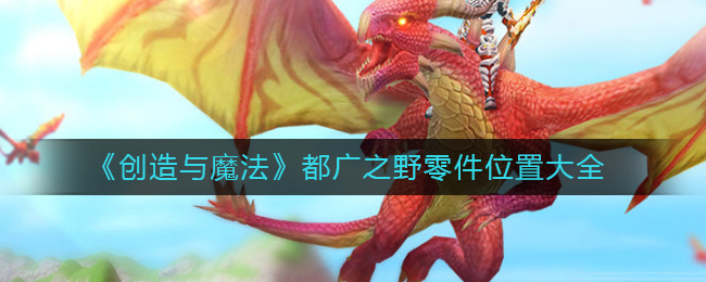 《創(chuàng)造與魔法》都廣之野零件位置大全