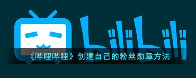 《嗶哩嗶哩》創(chuàng)建自己的粉絲勛章方法