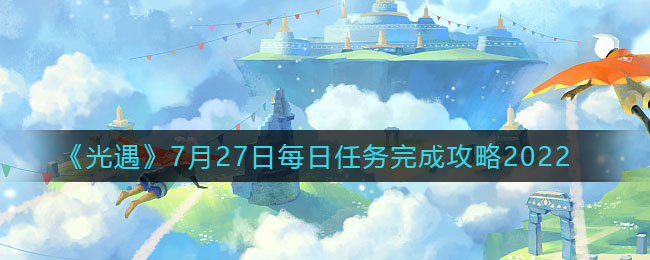 《光遇》7月27日每日任務(wù)完成攻略2022