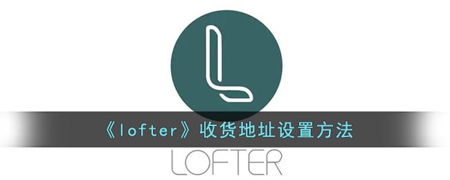 《lofter》收貨地址設置方法