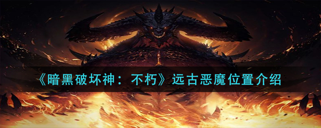 《暗黑破壞神：不朽》遠古惡魔位置介紹