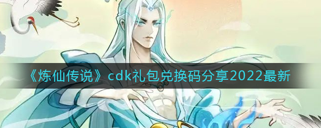 《煉仙傳說》cdk禮包兌換碼分享2022最新