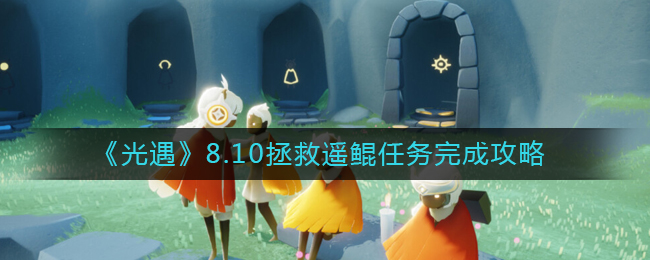 《光遇》8.10拯救遙鯤任務(wù)完成攻略