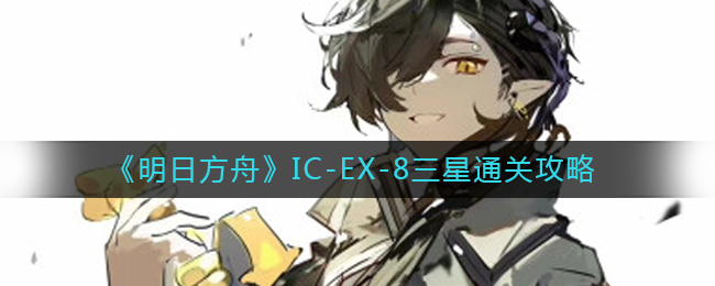 《明日方舟》IC-EX-8三星通關(guān)攻略