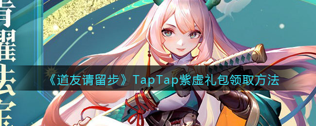 《道友請留步》TapTap紫虛禮包領取方法