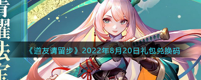 《道友請留步》2022年8月20日禮包兌換碼