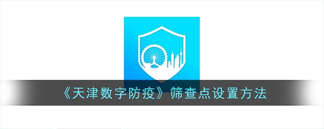 《天津數(shù)字防疫》篩查點(diǎn)設(shè)置方法