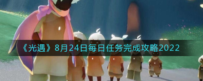 《光遇》8月24日每日任務(wù)完成攻略2022