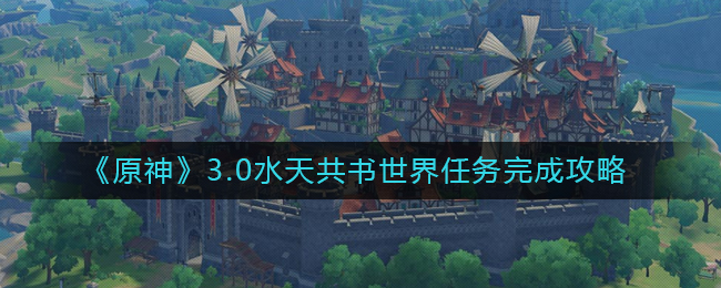 《原神》3.0水天共書世界任務(wù)完成攻略