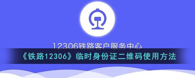 《鐵路12306》臨時身份證二維碼使用方法