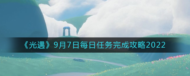 《光遇》9月7日每日任務(wù)完成攻略2022