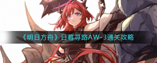 《明日方舟》日暮尋路AW-3通關攻略