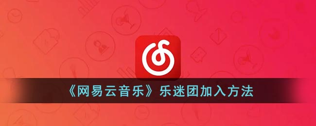 《網(wǎng)易云音樂》樂迷團(tuán)加入方法