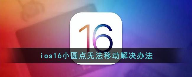 ios16小圓點(diǎn)無法移動解決辦法