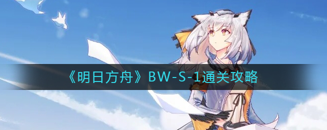 《明日方舟》BW-S-1通關(guān)攻略