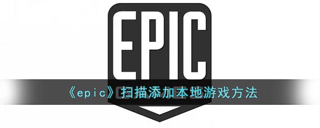 《epic》掃描添加本地游戲方法