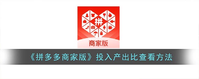 《拼多多商家版》投入產(chǎn)出比查看方法