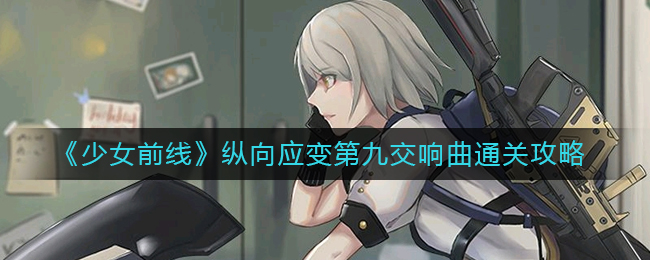 《少女前線》縱向應變第九交響曲通關攻略