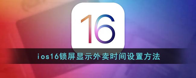 ios16鎖屏顯示外賣時間設(shè)置方法