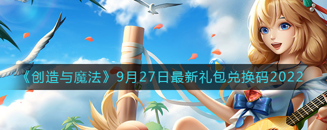 《創(chuàng)造與魔法》9月27日最新禮包兌換碼2022