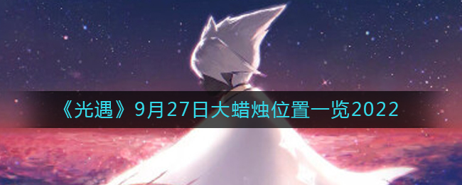 《光遇》9月27日大蠟燭位置一覽2022