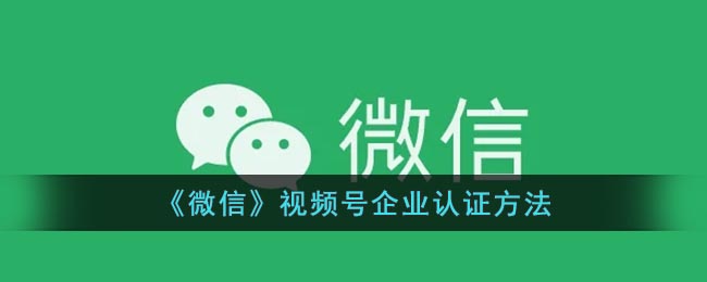 《微信》視頻號企業(yè)認證方法