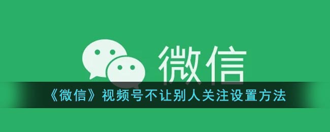 《微信》視頻號不讓別人關(guān)注設(shè)置方法