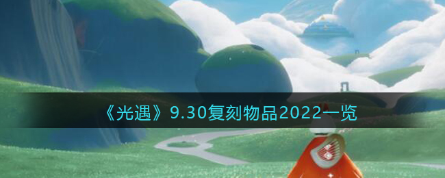 《光遇》9.30復(fù)刻物品2022一覽