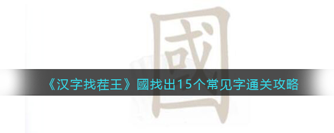 《漢字找茬王》國找出15個常見字通關(guān)攻略